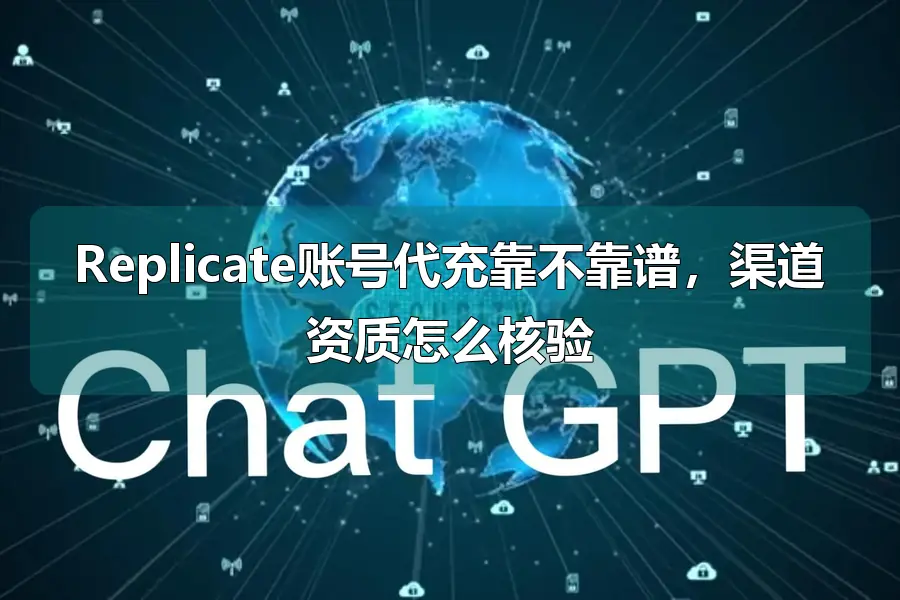 Replicate账号代充靠不靠谱，渠道资质怎么核验